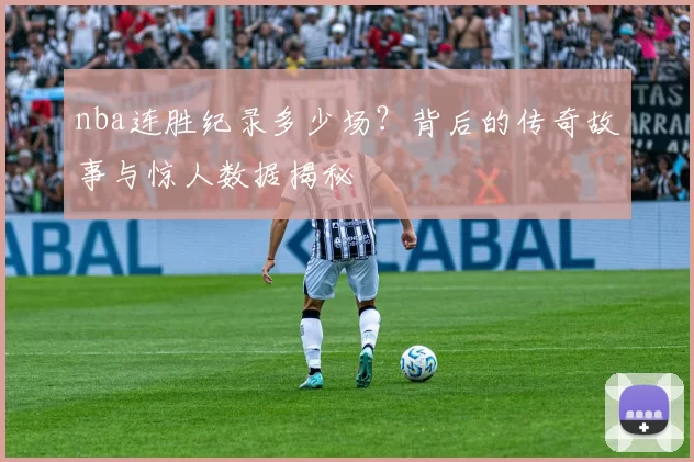 nba连胜纪录多少场？背后的传奇故事与惊人数据揭秘