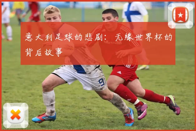 意大利足球的悲剧：无缘世界杯的背后故事