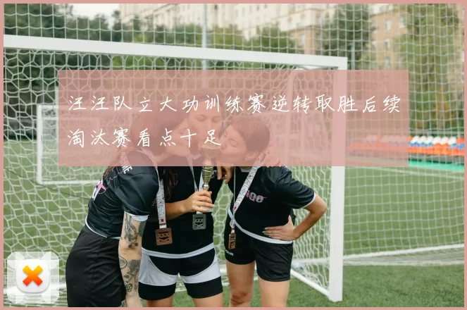 汪汪队立大功训练赛逆转取胜后续淘汰赛看点十足