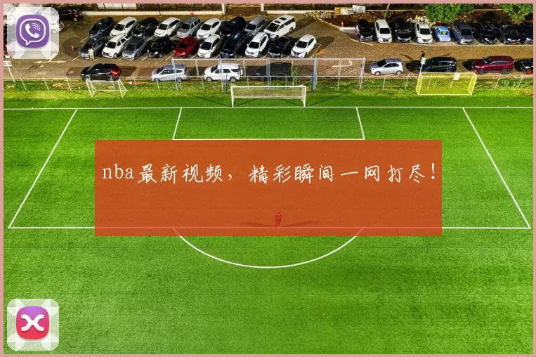 nba最新视频,精彩瞬间一网打尽!