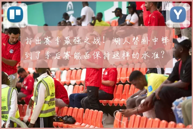 打出赛季最强之战！湖人替补中锋到了季后赛能否保持这样的水准？