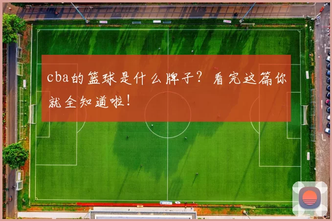 cba的篮球是什么牌子?看完这篇你就全知道啦!