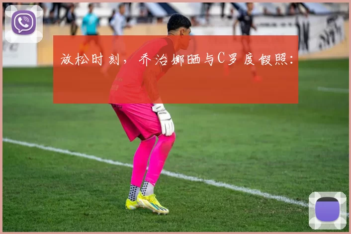 放松时刻，乔治娜晒与C罗度假照：