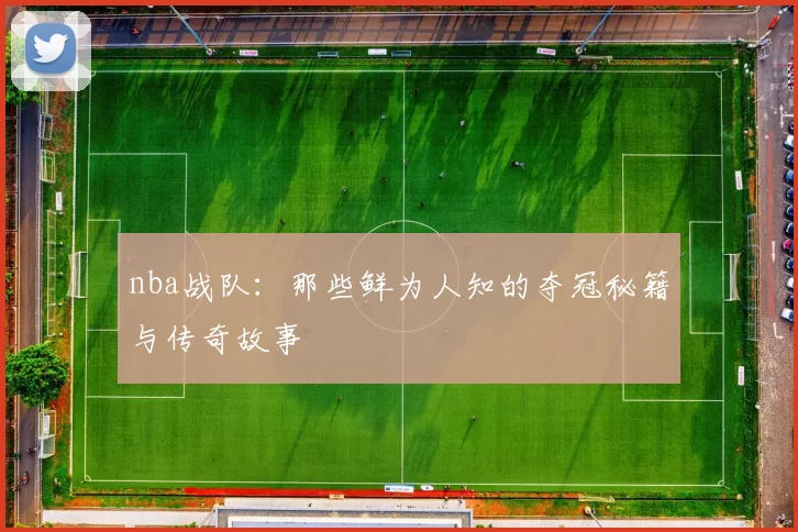 nba战队：那些鲜为人知的夺冠秘籍与传奇故事