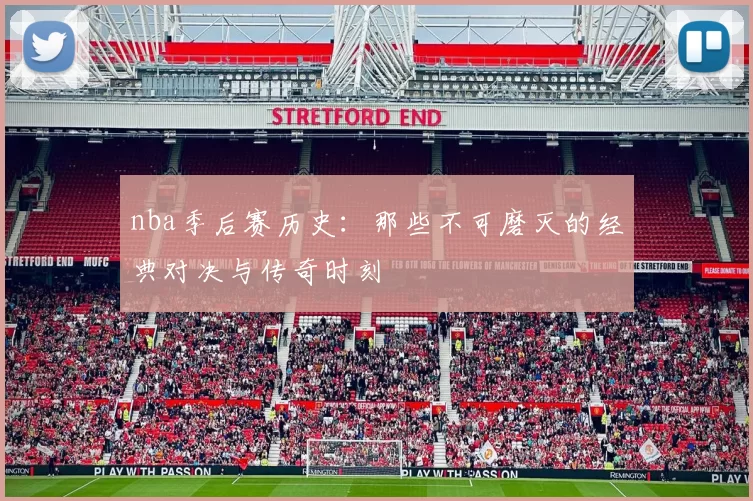 nba季后赛历史:那些不可磨灭的经典对决与传奇时刻