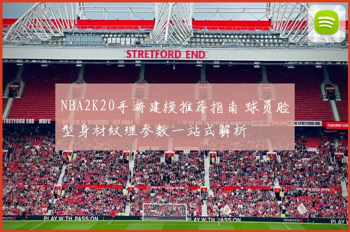 NBA2K20手游建模推荐指南 球员脸型身材纹理参数一站式解析