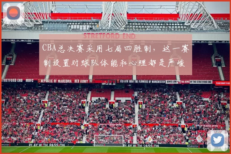 CBA总决赛采用七局四胜制，这一赛制设置对球队体能和心理都是严峻考验