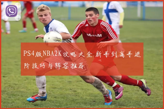 PS4版NBA2K攻略大全 新手到高手进阶技巧与阵容推荐