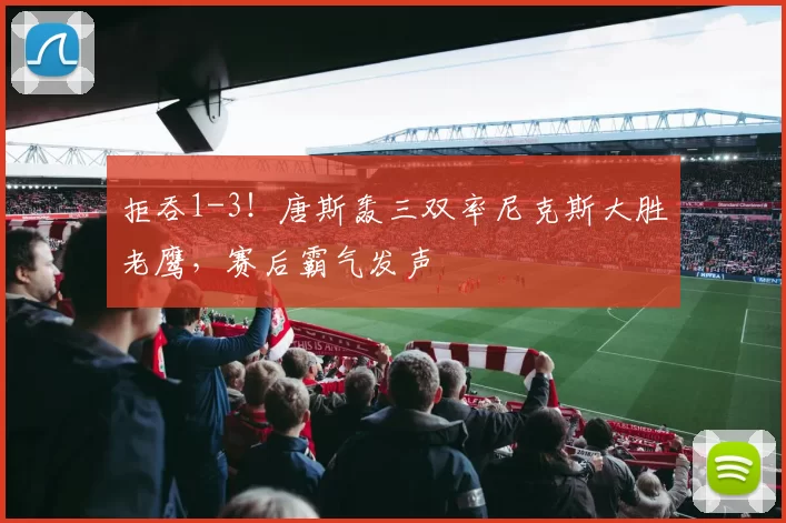 拒吞1-3！唐斯轰三双率尼克斯大胜老鹰，赛后霸气发声