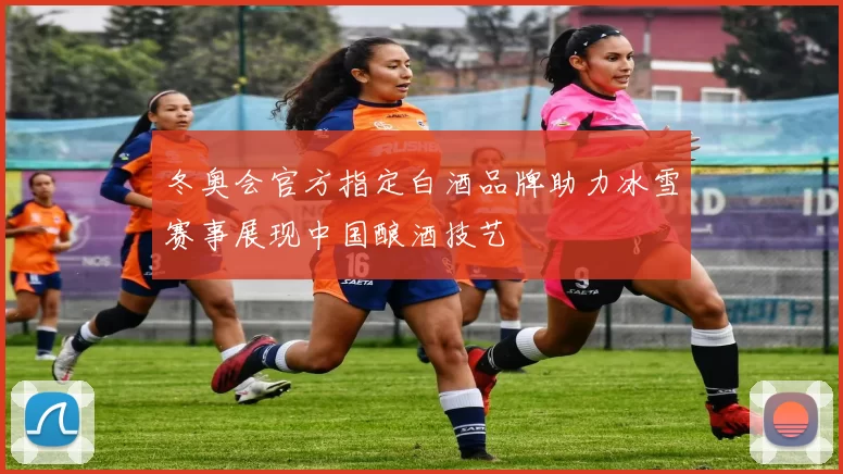 冬奥会官方指定白酒品牌助力冰雪赛事展现中国酿酒技艺