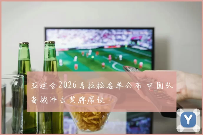 亚运会2026马拉松名单公布 中国队备战冲击奖牌席位