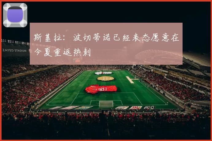 斯基拉：波切蒂诺已经表态愿意在今夏重返热刺