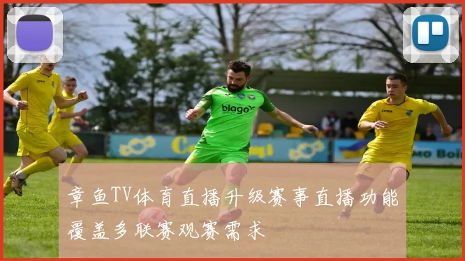 章鱼TV体育直播升级赛事直播功能覆盖多联赛观赛需求