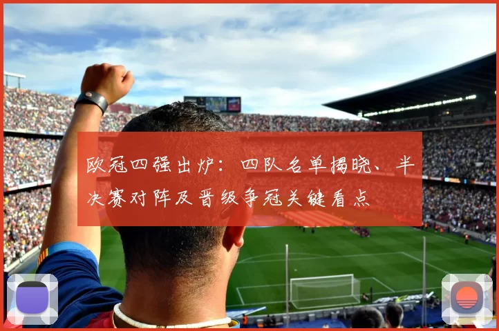 欧冠四强出炉：四队名单揭晓、半决赛对阵及晋级争冠关键看点