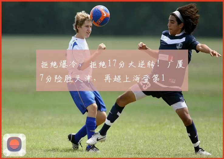 拒绝爆冷，拒绝17分大逆转！广厦7分险胜天津，再超上海登第1