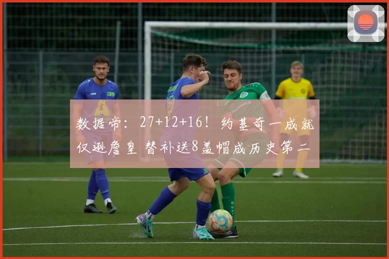 数据帝：27+12+16！约基奇一成就仅逊詹皇 替补送8盖帽成历史第二人