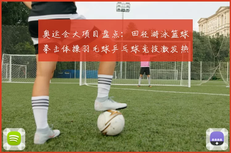 奥运会大项目盘点:田径游泳篮球拳击体操羽毛球乒乓球竞技激发热血