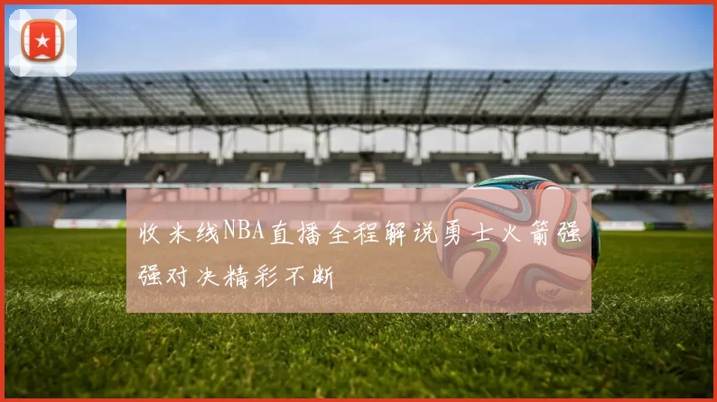 收米线NBA直播全程解说勇士火箭强强对决精彩不断