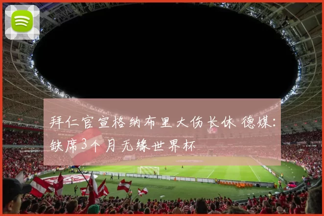 拜仁官宣格纳布里大伤长休 德媒：缺席3个月无缘世界杯