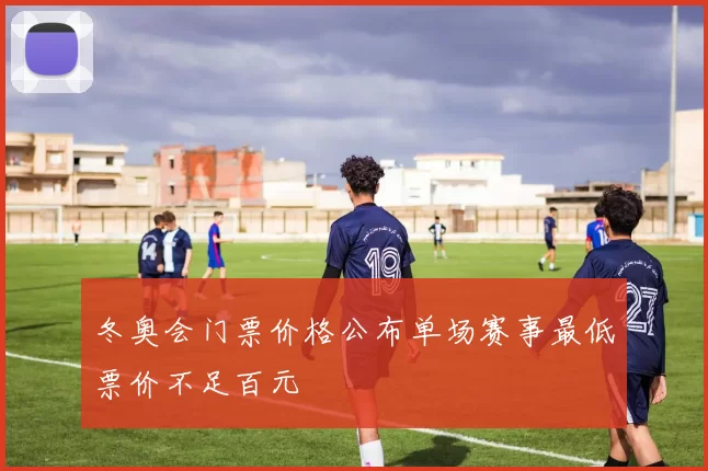 冬奥会门票价格公布单场赛事最低票价不足百元