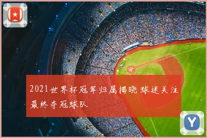2021世界杯冠军归属揭晓 球迷关注最终夺冠球队