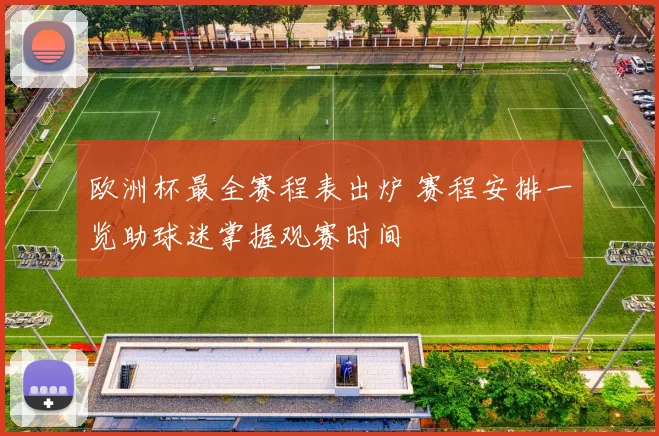 欧洲杯最全赛程表出炉 赛程安排一览助球迷掌握观赛时间