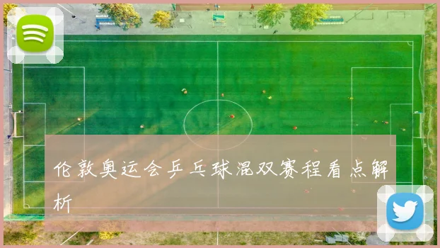 伦敦奥运会乒乓球混双赛程看点解析