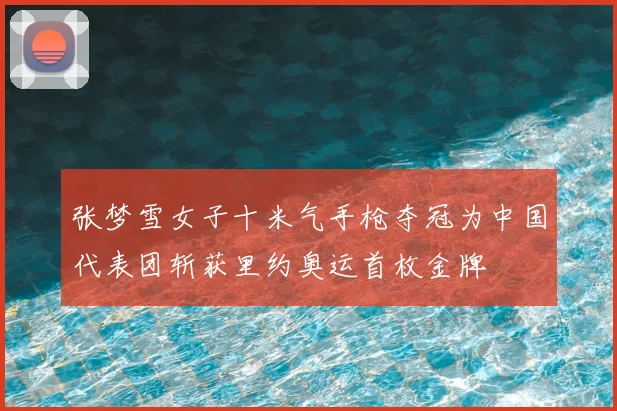 张梦雪女子十米气手枪夺冠为中国代表团斩获里约奥运首枚金牌