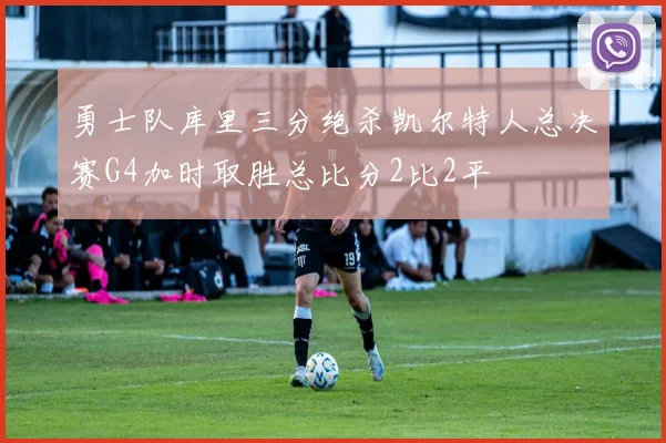 勇士队库里三分绝杀凯尔特人总决赛G4加时取胜总比分2比2平