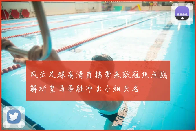风云足球高清直播带来欧冠焦点战解析皇马争胜冲击小组头名