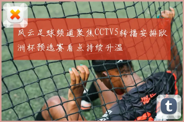 风云足球频道聚焦CCTV5转播安排欧洲杯预选赛看点持续升温