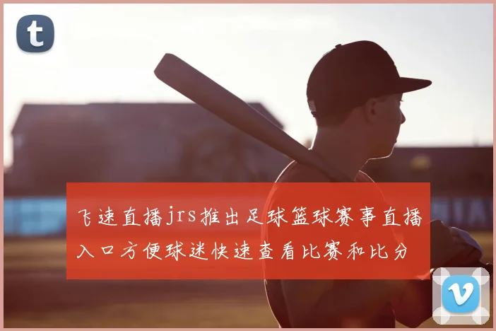 飞速直播jrs推出足球篮球赛事直播入口方便球迷快速查看比赛和比分