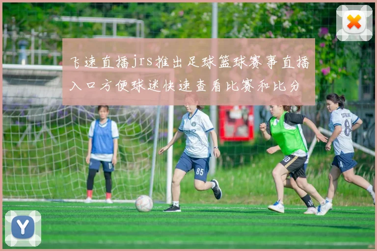 飞速直播jrs推出足球篮球赛事直播入口方便球迷快速查看比赛和比分