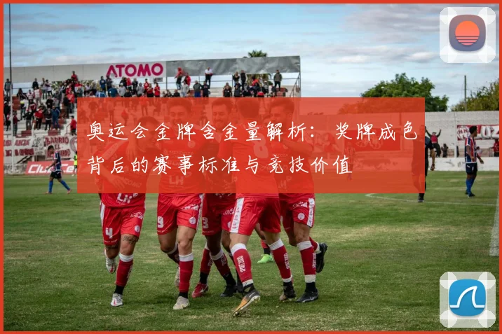 奥运会金牌含金量解析：奖牌成色背后的赛事标准与竞技价值