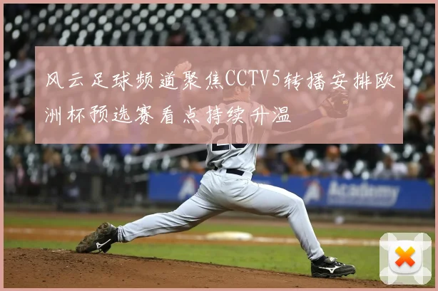 风云足球频道聚焦CCTV5转播安排欧洲杯预选赛看点持续升温